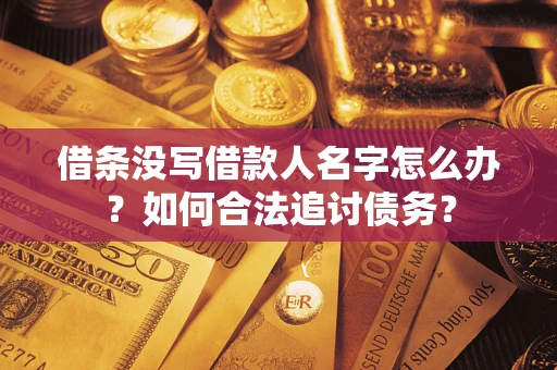 济南借条没写借款人名字怎么办？如何合法追讨债务？
