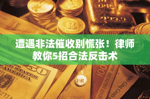 济南遭遇非法催收别慌张！律师教你5招合法反击术