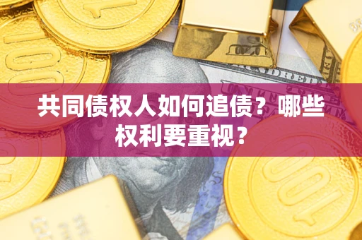 济南共同债权人如何追债？哪些权利要重视？