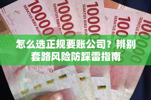 济南怎么选正规要账公司？辨别套路风险防踩雷指南