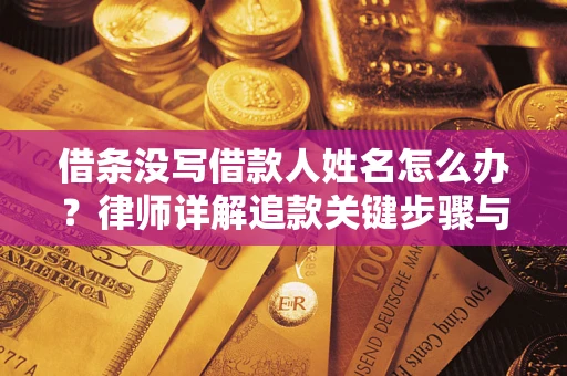 济南借条没写借款人姓名怎么办？律师详解追款关键步骤与证据链构建
