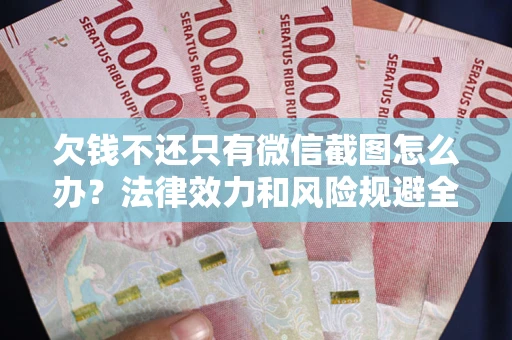 济南欠钱不还只有微信截图怎么办？法律效力和风险规避全解析