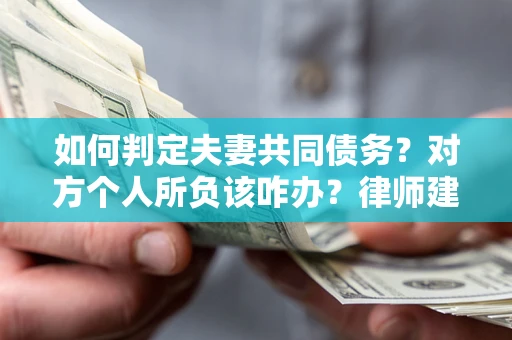 济南如何判定夫妻共同债务？对方个人所负该咋办？律师建议