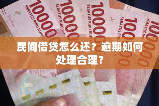 济南民间借贷怎么还？逾期如何处理合理？