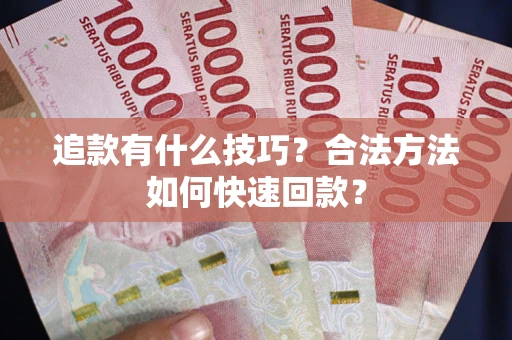 济南追款有什么技巧？合法方法如何快速回款？