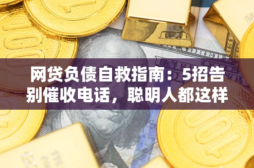 济南网贷负债自救指南：5招告别催收电话，聪明人都这样做