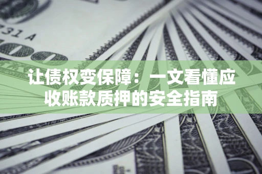 济南让债权变保障：一文看懂应收账款质押的安全指南