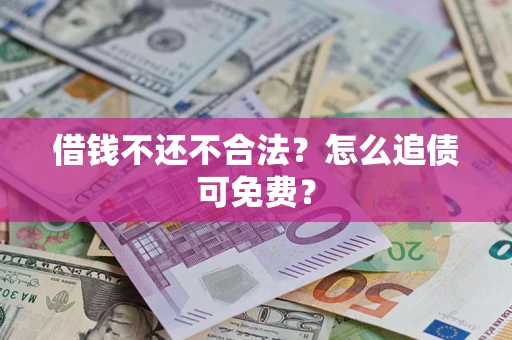 济南借钱不还不合法？怎么追债可免费？