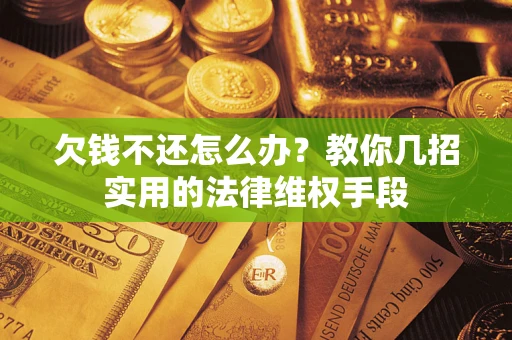 济南欠钱不还怎么办？教你几招实用的法律维权手段