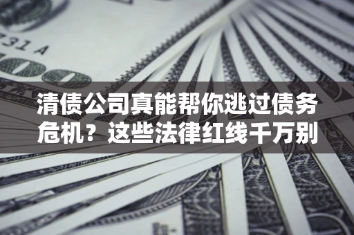 济南清债公司真能帮你逃过债务危机？这些法律红线千万别踩