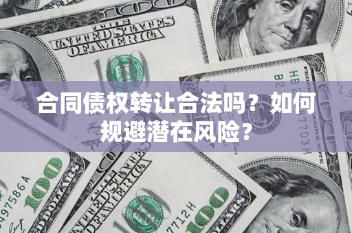济南合同债权转让合法吗?如何规避潜在风险? 济南合同债权转让合法吗?如何规避潜在风险?