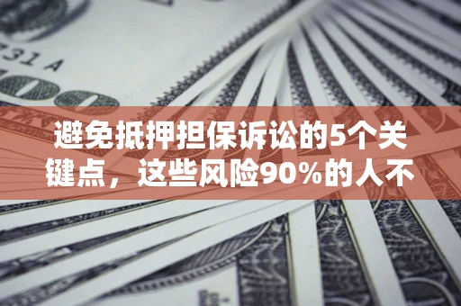 济南避免抵押担保诉讼的5个关键点，这些风险90%的人不知道！