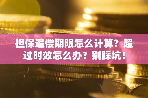 济南担保追偿期限怎么计算？超过时效怎么办？别踩坑！