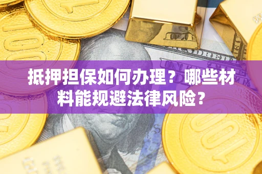 济南抵押担保如何办理？哪些材料能规避法律风险？