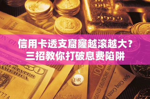 济南信用卡透支窟窿越滚越大？三招教你打破息费陷阱