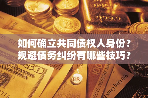 济南如何确立共同债权人身份？规避债务纠纷有哪些技巧？