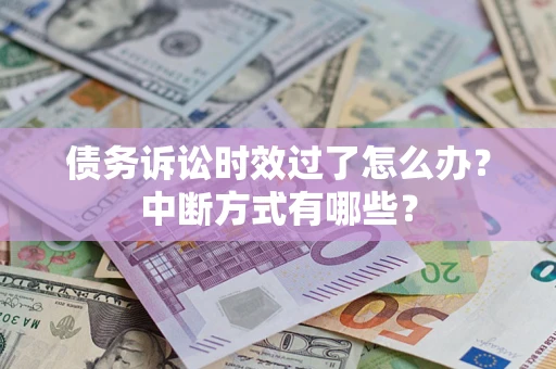 济南债务诉讼时效过了怎么办？中断方式有哪些？