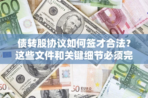 济南债转股协议如何签才合法？这些文件和关键细节必须完整