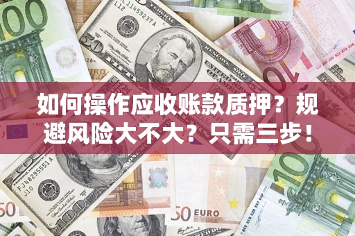 济南如何操作应收账款质押？规避风险大不大？只需三步！