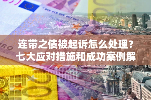 济南连带之债被起诉怎么处理？七大应对措施和成功案例解析