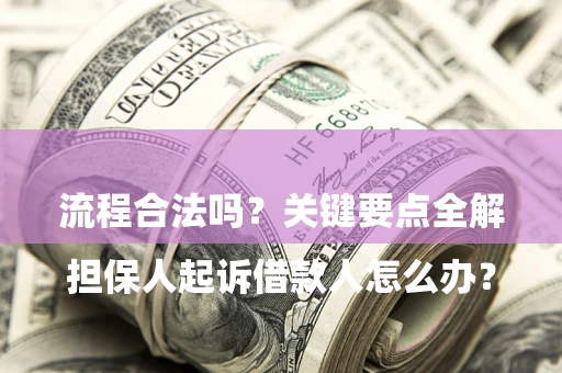 济南

担保人起诉借款人怎么办？流程合法吗？关键要点全解析