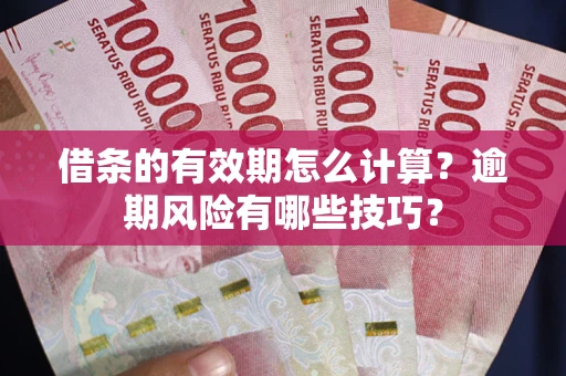 济南借条的有效期怎么计算？逾期风险有哪些技巧？