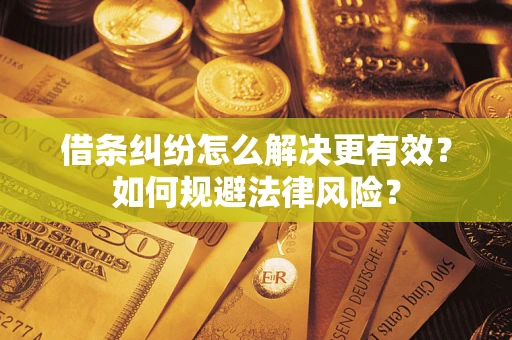 济南借条纠纷怎么解决更有效？如何规避法律风险？