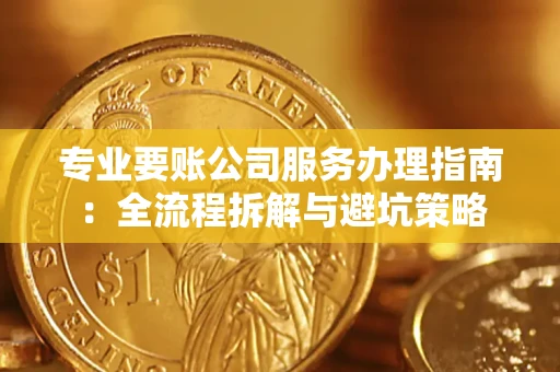 济南专业要账公司服务办理指南：全流程拆解与避坑策略