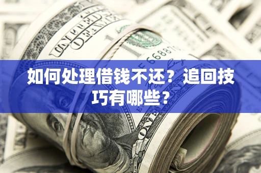 济南如何处理借钱不还？追回技巧有哪些？