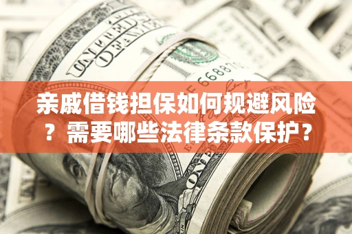 济南亲戚借钱担保如何规避风险？需要哪些法律条款保护？
