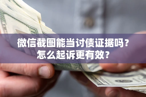 济南微信截图能当讨债证据吗？怎么起诉更有效？