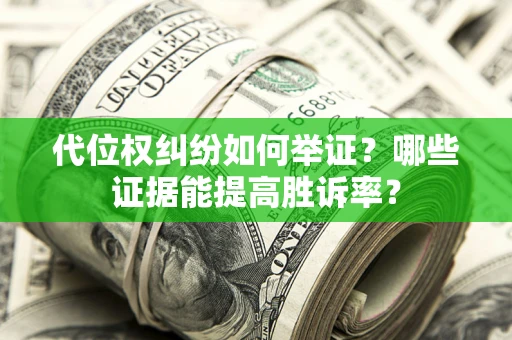 济南代位权纠纷如何举证？哪些证据能提高胜诉率？