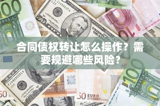 济南合同债权转让怎么操作？需要规避哪些风险？
