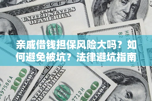 济南亲戚借钱担保风险大吗？如何避免被坑？法律避坑指南