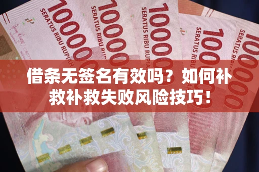 济南借条无签名有效吗？如何补救补救失败风险技巧！