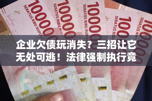 济南企业欠债玩消失？三招让它无处可逃！法律强制执行竟比讨债公司还狠？