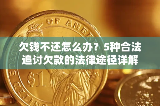 济南欠钱不还怎么办？5种合法追讨欠款的法律途径详解