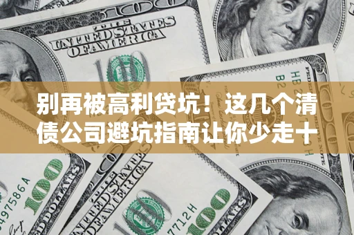 济南别再被高利贷坑！这几个清债公司避坑指南让你少走十年弯路
