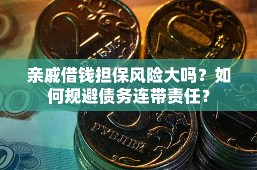 济南亲戚借钱担保风险大吗？如何规避债务连带责任？