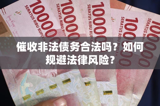 济南催收非法债务合法吗？如何规避法律风险？