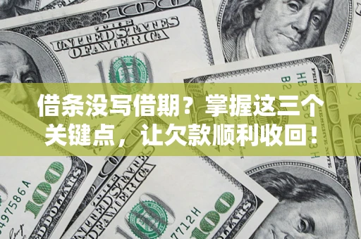 济南借条没写借期？掌握这三个关键点，让欠款顺利收回！