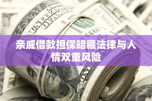 济南亲戚借款担保暗藏法律与人情双重风险