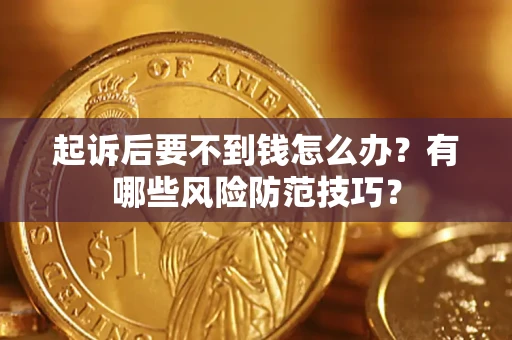 济南起诉后要不到钱怎么办？有哪些风险防范技巧？