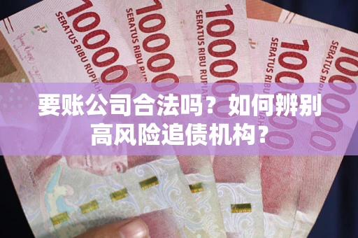 济南要账公司合法吗？如何辨别高风险追债机构？