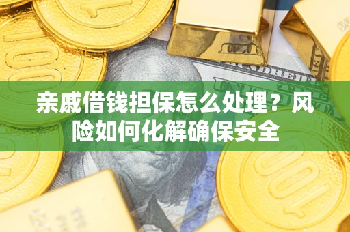 济南亲戚借钱担保怎么处理？风险如何化解确保安全