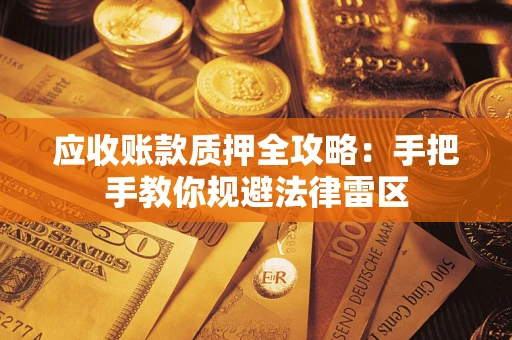 济南应收账款质押全攻略：手把手教你规避法律雷区