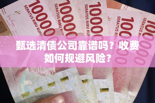 济南甄选清债公司靠谱吗？收费如何规避风险？