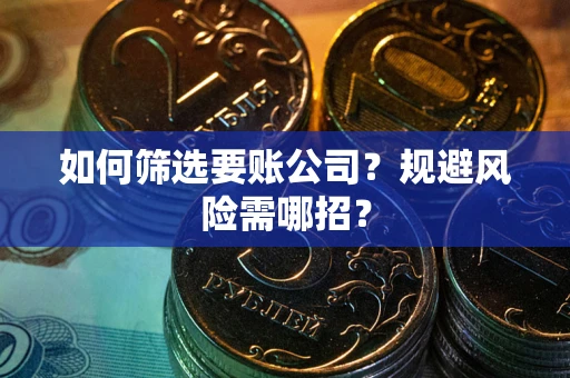 济南如何筛选要账公司？规避风险需哪招？