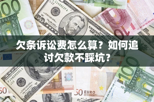 济南欠条诉讼费怎么算？如何追讨欠款不踩坑？