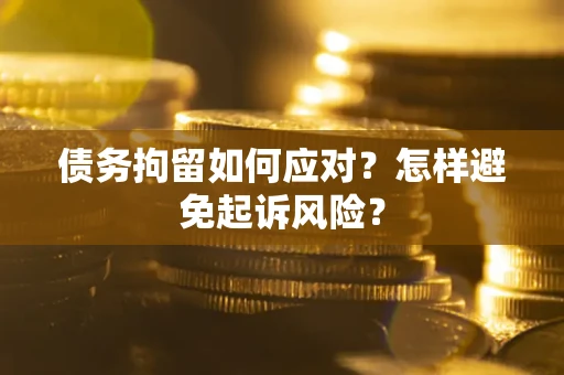 济南债务拘留如何应对？怎样避免起诉风险？